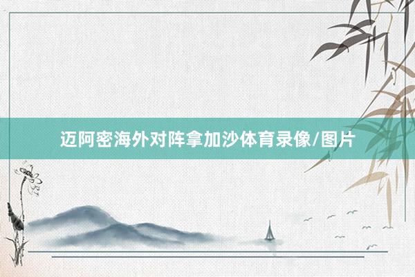 迈阿密海外对阵拿加沙体育录像/图片
