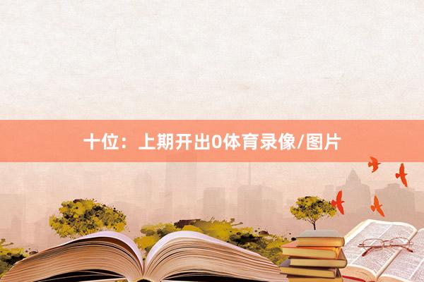 十位：上期开出0体育录像/图片