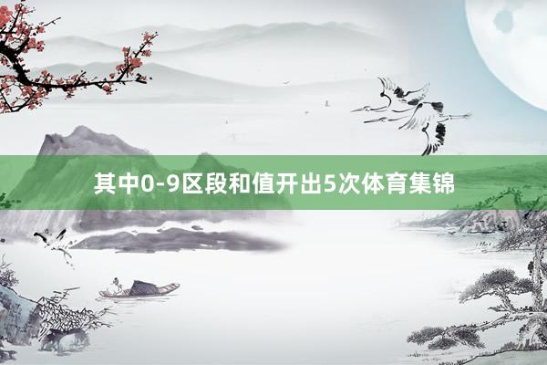 其中0-9区段和值开出5次体育集锦