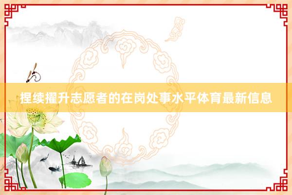 捏续擢升志愿者的在岗处事水平体育最新信息