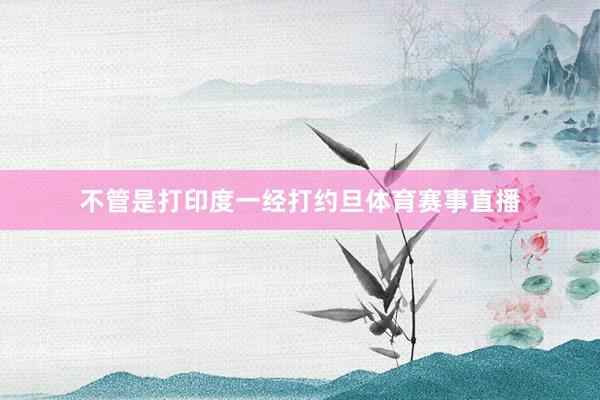 不管是打印度一经打约旦体育赛事直播