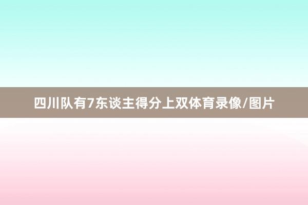 四川队有7东谈主得分上双体育录像/图片