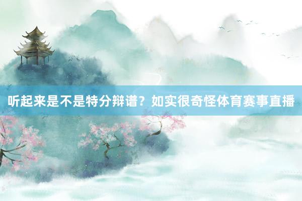 听起来是不是特分辩谱？如实很奇怪体育赛事直播