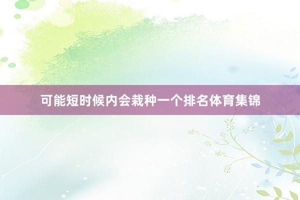 可能短时候内会栽种一个排名体育集锦