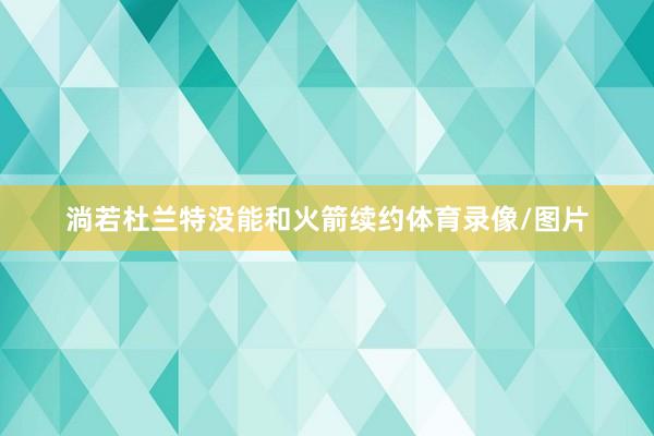淌若杜兰特没能和火箭续约体育录像/图片