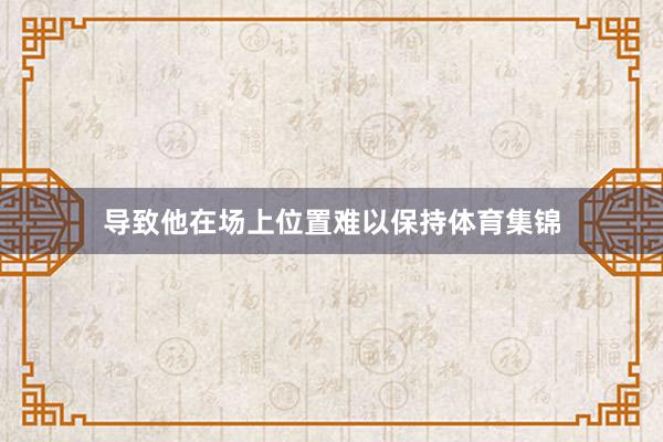 导致他在场上位置难以保持体育集锦