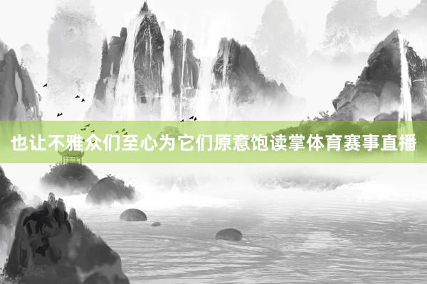 也让不雅众们至心为它们原意饱读掌体育赛事直播