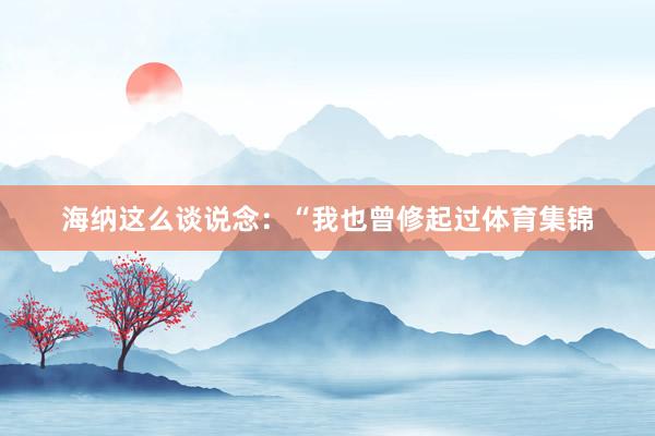 海纳这么谈说念:“我也曾修起过体育集锦
