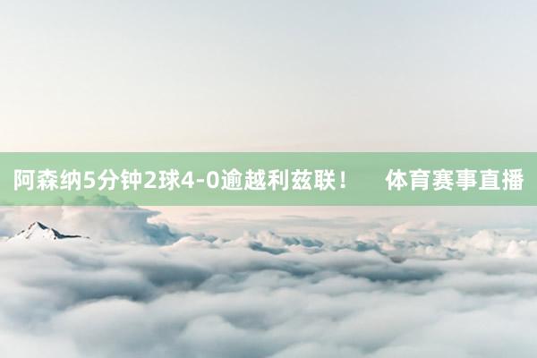 阿森纳5分钟2球4-0逾越利兹联! 体育赛事直播