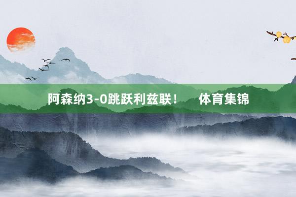 阿森纳3-0跳跃利兹联! 体育集锦