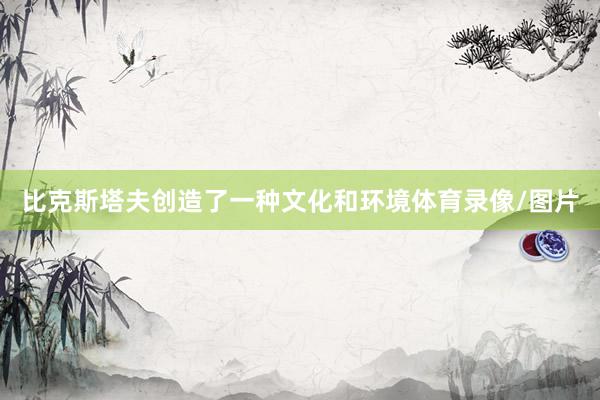 比克斯塔夫创造了一种文化和环境体育录像/图片