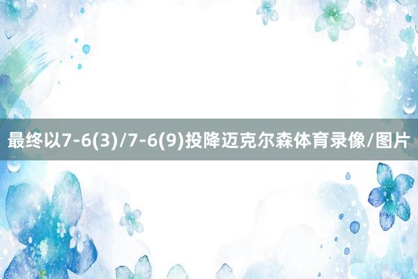 最终以7-6(3)/7-6(9)投降迈克尔森体育录像/图片