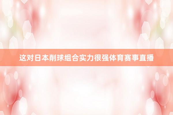 这对日本削球组合实力很强体育赛事直播