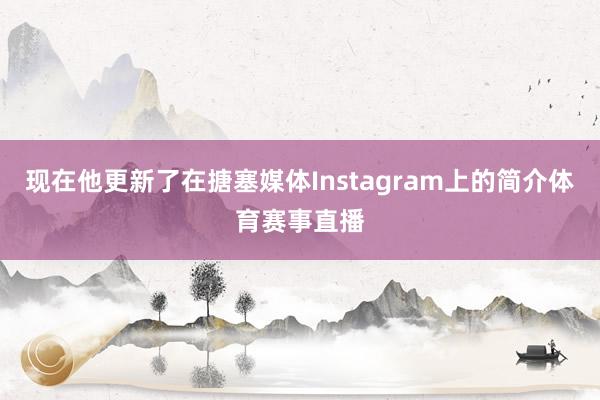 现在他更新了在搪塞媒体Instagram上的简介体育赛事直播