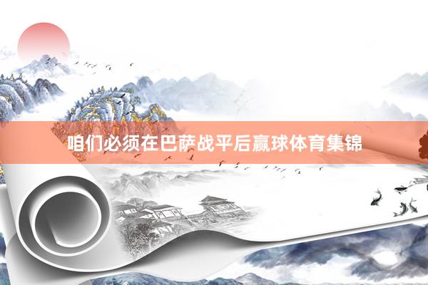 咱们必须在巴萨战平后赢球体育集锦