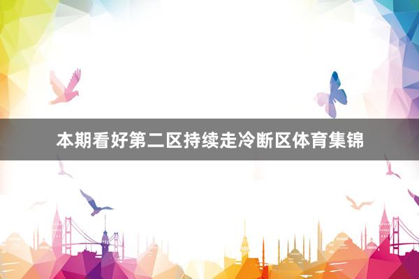 本期看好第二区持续走冷断区体育集锦