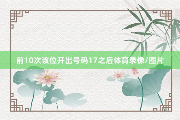 前10次该位开出号码17之后体育录像/图片