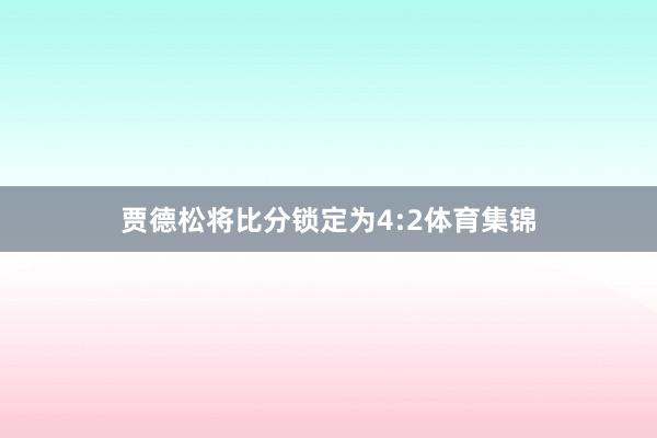 贾德松将比分锁定为4:2体育集锦