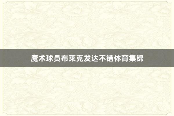 魔术球员布莱克发达不错体育集锦
