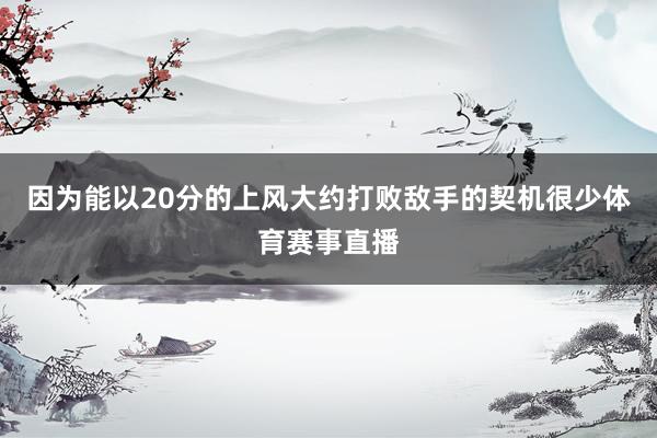 因为能以20分的上风大约打败敌手的契机很少体育赛事直播