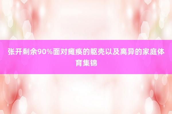 张开剩余90%面对瘫痪的躯壳以及离异的家庭体育集锦