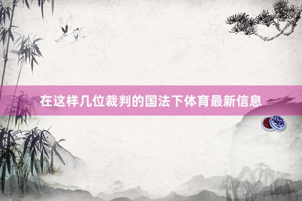 在这样几位裁判的国法下体育最新信息