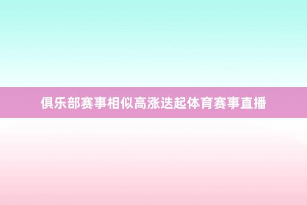俱乐部赛事相似高涨迭起体育赛事直播