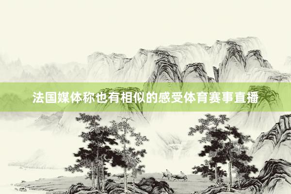 法国媒体称也有相似的感受体育赛事直播