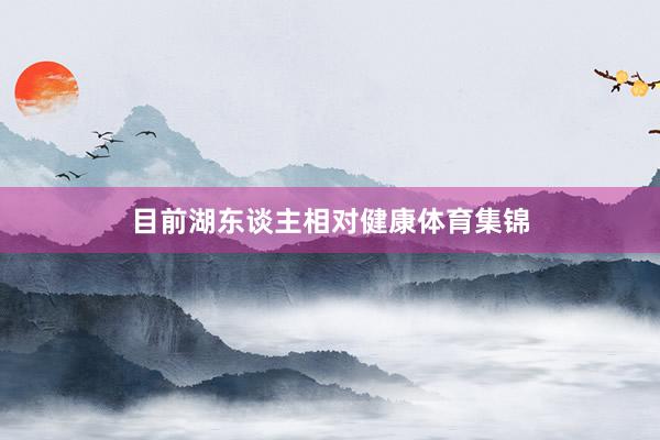 目前湖东谈主相对健康体育集锦