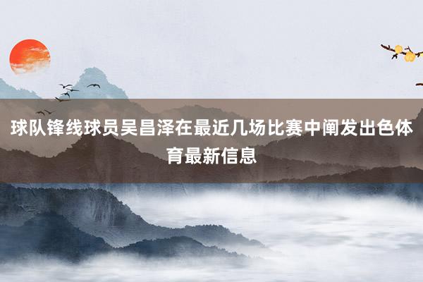 球队锋线球员吴昌泽在最近几场比赛中阐发出色体育最新信息