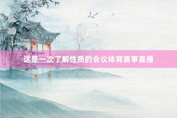 这是一次了解性质的会议体育赛事直播