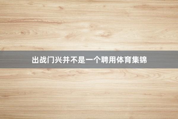 出战门兴并不是一个聘用体育集锦