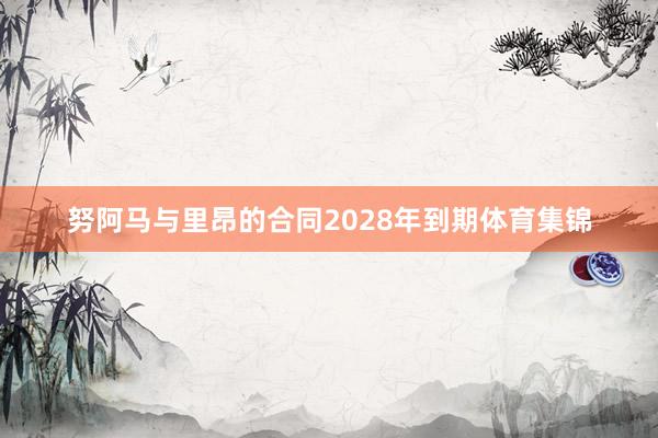努阿马与里昂的合同2028年到期体育集锦