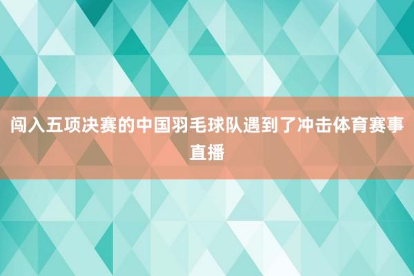 闯入五项决赛的中国羽毛球队遇到了冲击体育赛事直播