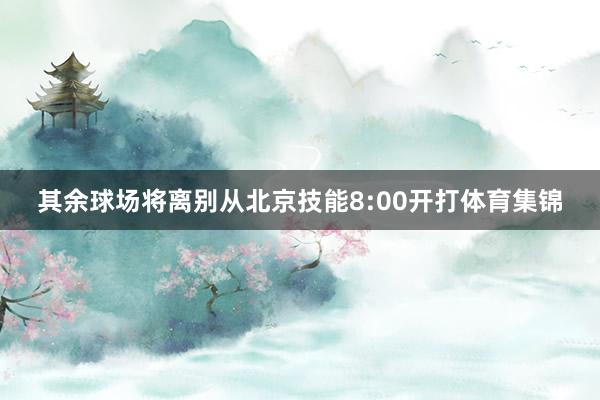 其余球场将离别从北京技能8:00开打体育集锦