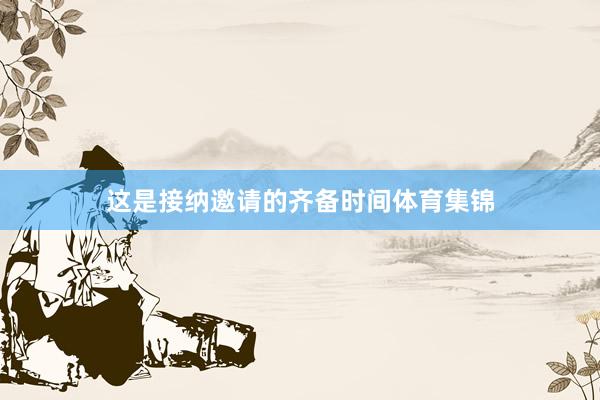 这是接纳邀请的齐备时间体育集锦