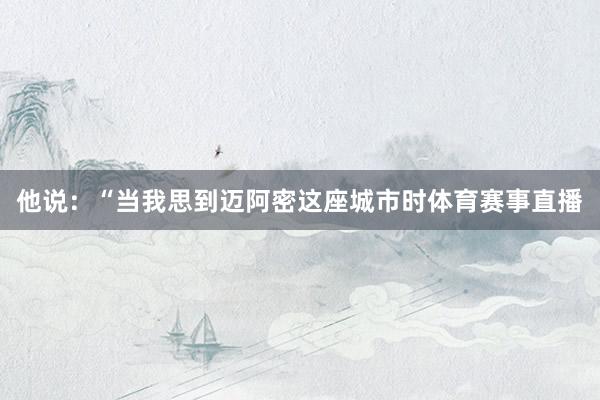 他说：“当我思到迈阿密这座城市时体育赛事直播