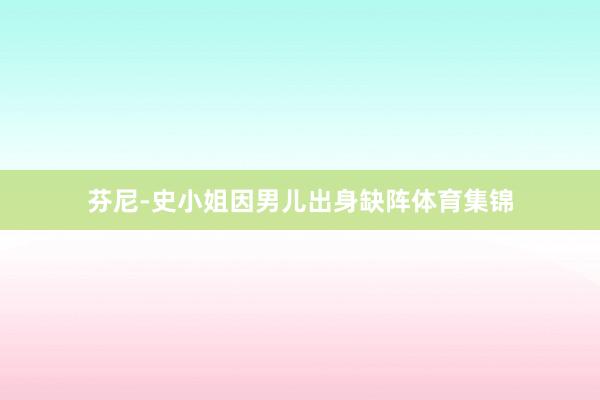 芬尼-史小姐因男儿出身缺阵体育集锦