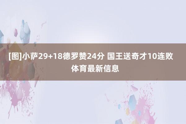 [图]小萨29+18德罗赞24分 国王送奇才10连败    体育最新信息