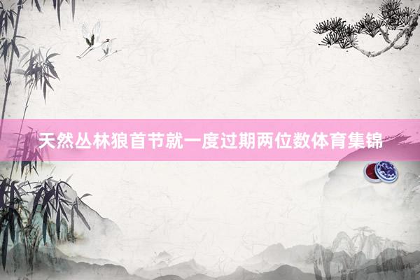 天然丛林狼首节就一度过期两位数体育集锦