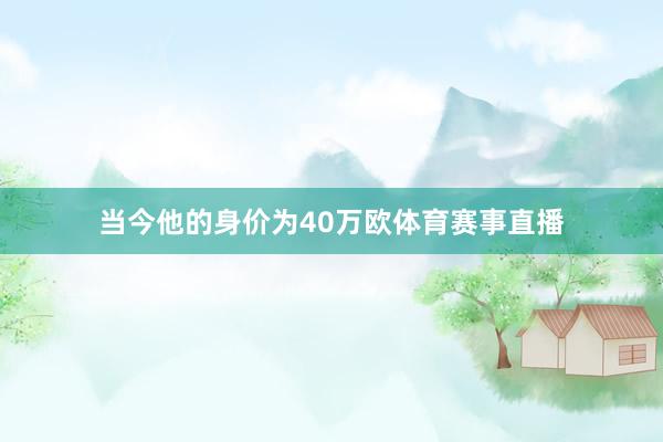 当今他的身价为40万欧体育赛事直播