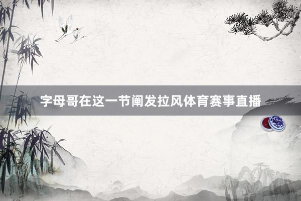 字母哥在这一节阐发拉风体育赛事直播