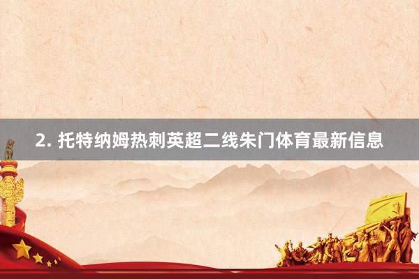 2. 托特纳姆热刺英超二线朱门体育最新信息