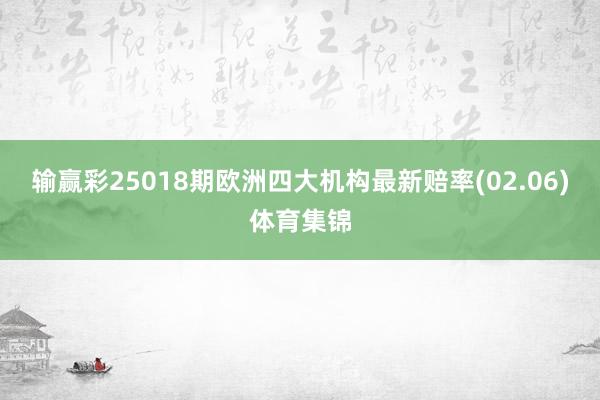 输赢彩25018期欧洲四大机构最新赔率(02.06)体育集锦