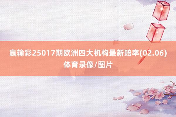 赢输彩25017期欧洲四大机构最新赔率(02.06)体育录像/图片