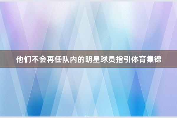 他们不会再任队内的明星球员指引体育集锦