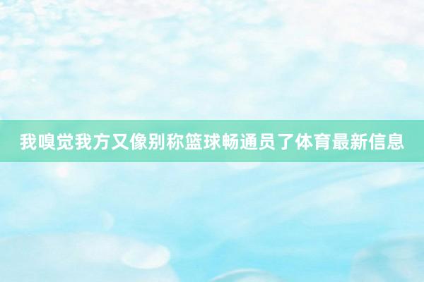 我嗅觉我方又像别称篮球畅通员了体育最新信息