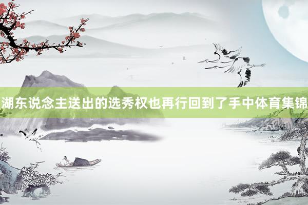湖东说念主送出的选秀权也再行回到了手中体育集锦