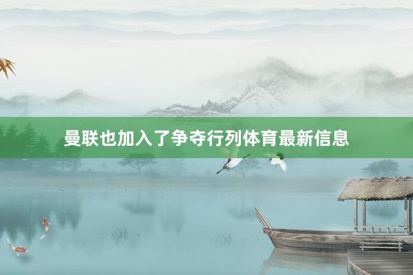 曼联也加入了争夺行列体育最新信息