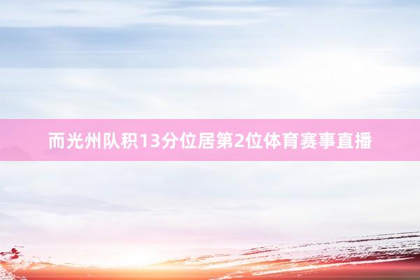 而光州队积13分位居第2位体育赛事直播